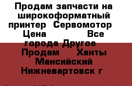 Продам запчасти на широкоформатный принтер. Сервомотор › Цена ­ 29 000 - Все города Другое » Продам   . Ханты-Мансийский,Нижневартовск г.